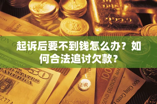 武汉起诉后要不到钱怎么办？如何合法追讨欠款？