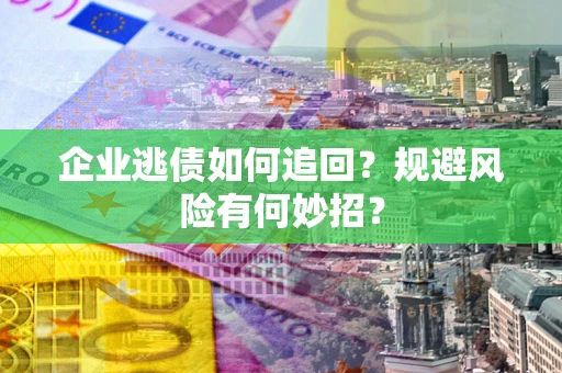 武汉企业逃债如何追回？规避风险有何妙招？
