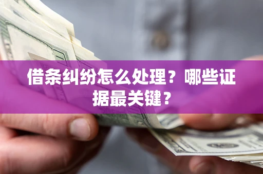 武汉借条纠纷怎么处理？哪些证据最关键？