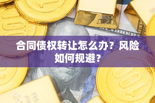 武汉合同债权转让怎么办？风险如何规避？