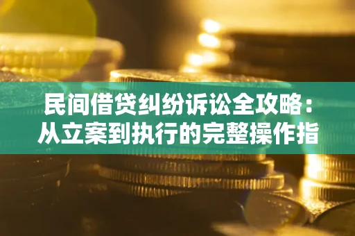 武汉民间借贷纠纷诉讼全攻略：从立案到执行的完整操作指南
