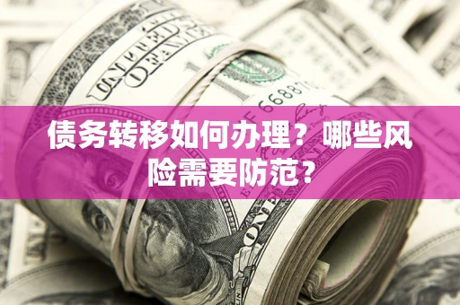 武汉债务转移如何办理？哪些风险需要防范？