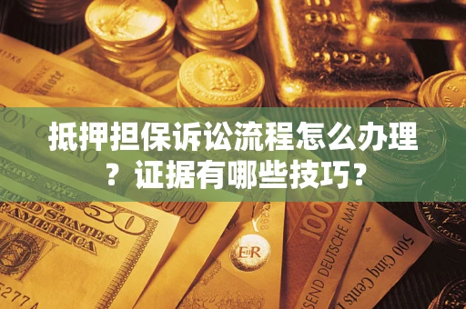 武汉抵押担保诉讼流程怎么办理？证据有哪些技巧？
