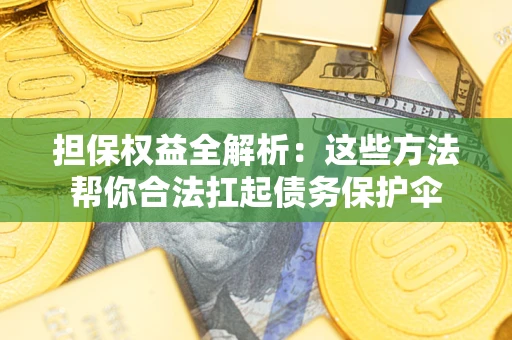武汉担保权益全解析：这些方法帮你合法扛起债务保护伞