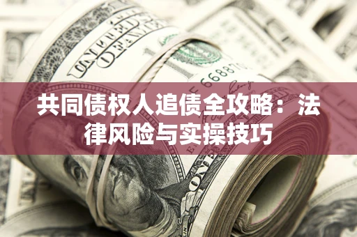 武汉共同债权人追债全攻略：法律风险与实操技巧