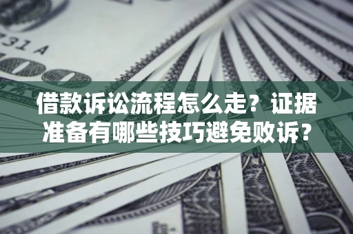 武汉借款诉讼流程怎么走？证据准备有哪些技巧避免败诉？