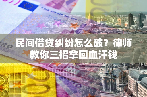 武汉民间借贷纠纷怎么破？律师教你三招拿回血汗钱