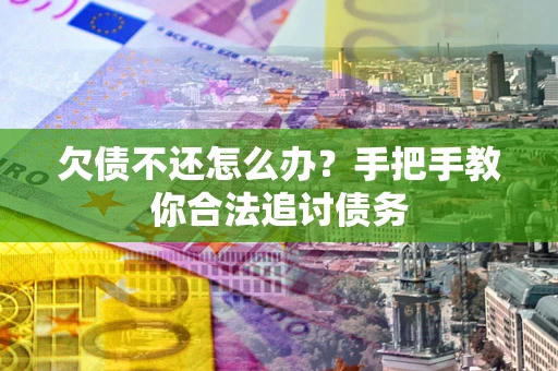 武汉欠债不还怎么办？手把手教你合法追讨债务