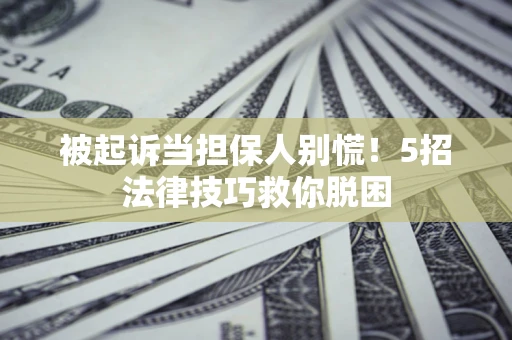 武汉被起诉当担保人别慌！5招法律技巧救你脱困