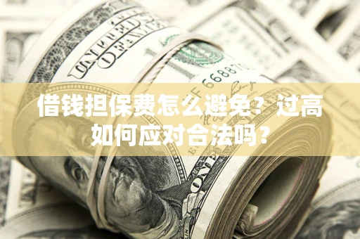 武汉借钱担保费怎么避免？过高如何应对合法吗？