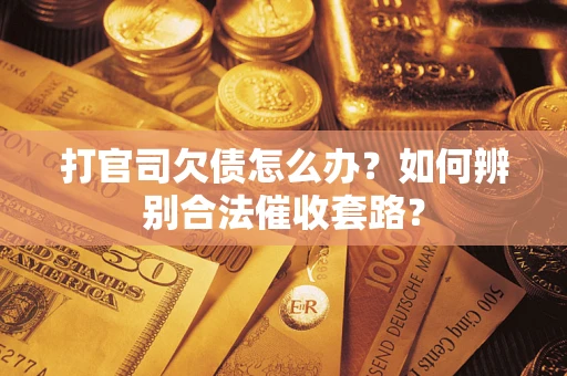 武汉打官司欠债怎么办？如何辨别合法催收套路？