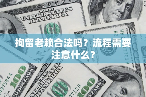 武汉拘留老赖合法吗？流程需要注意什么？
