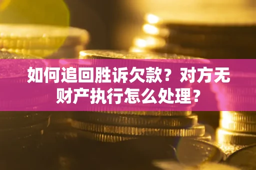 武汉如何追回胜诉欠款？对方无财产执行怎么处理？