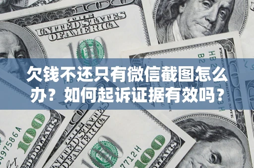 武汉欠钱不还只有微信截图怎么办？如何起诉证据有效吗？