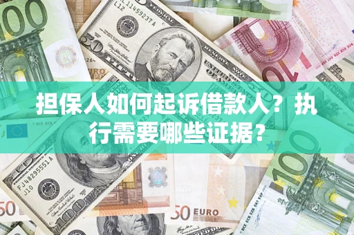 武汉担保人如何起诉借款人？执行需要哪些证据？