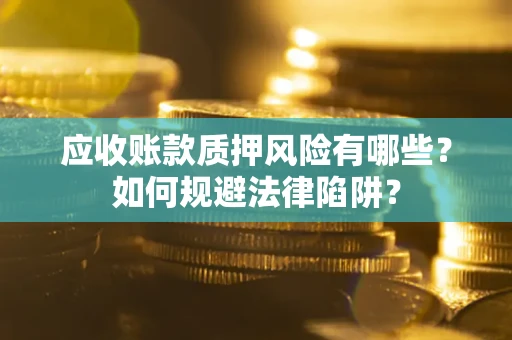 武汉应收账款质押风险有哪些？如何规避法律陷阱？