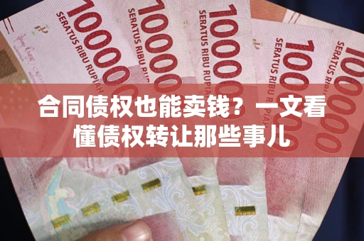 武汉合同债权也能卖钱？一文看懂债权转让那些事儿