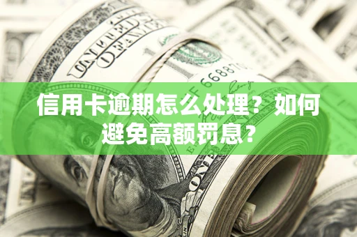 武汉信用卡逾期怎么处理？如何避免高额罚息？
