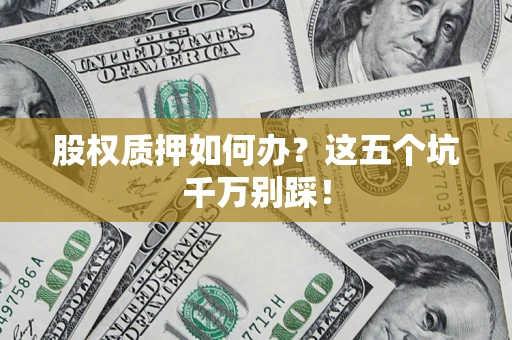 武汉股权质押如何办？这五个坑千万别踩！