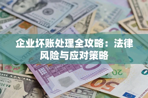 武汉企业坏账处理全攻略：法律风险与应对策略