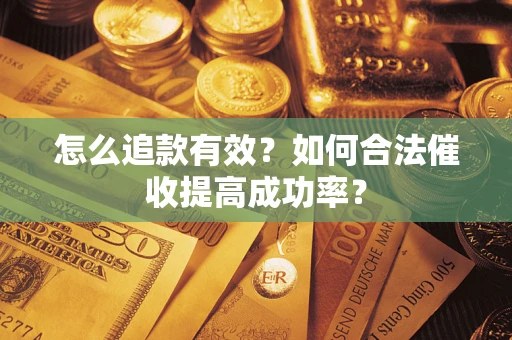 武汉怎么追款有效？如何合法催收提高成功率？