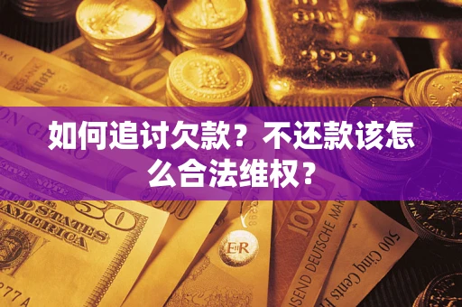 武汉如何追讨欠款？不还款该怎么合法维权？