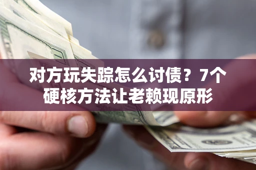 武汉对方玩失踪怎么讨债？7个硬核方法让老赖现原形