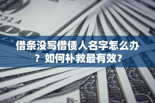 武汉借条没写借债人名字怎么办？如何补救最有效？