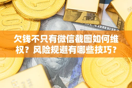 武汉欠钱不只有微信截图如何维权？风险规避有哪些技巧？