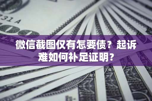 武汉微信截图仅有怎要债？起诉难如何补足证明？