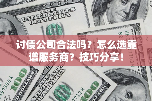 武汉讨债公司合法吗？怎么选靠谱服务商？技巧分享！