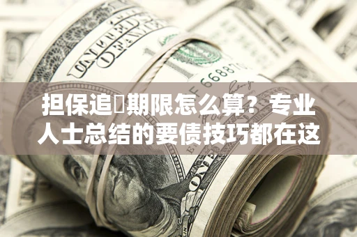 武汉担保追償期限怎么算？专业人士总结的要债技巧都在这里了