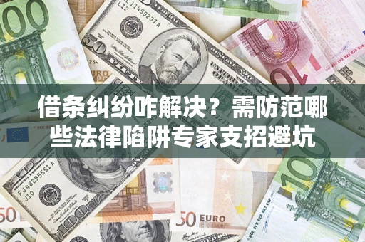 武汉借条纠纷咋解决？需防范哪些法律陷阱专家支招避坑