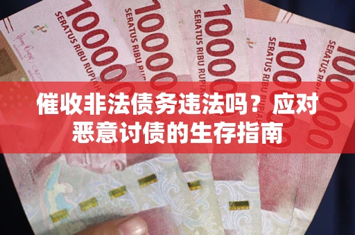 武汉催收非法债务违法吗？应对恶意讨债的生存指南