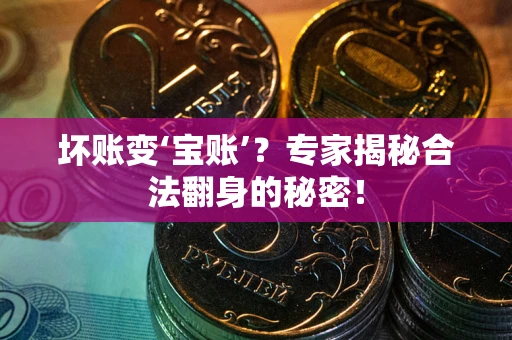 武汉坏账变‘宝账’？专家揭秘合法翻身的秘密！