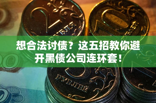 武汉想合法讨债？这五招教你避开黑债公司连环套！