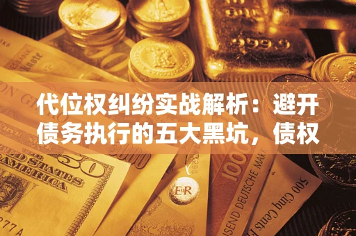 武汉代位权纠纷实战解析：避开债务执行的五大黑坑，债权人必看指南