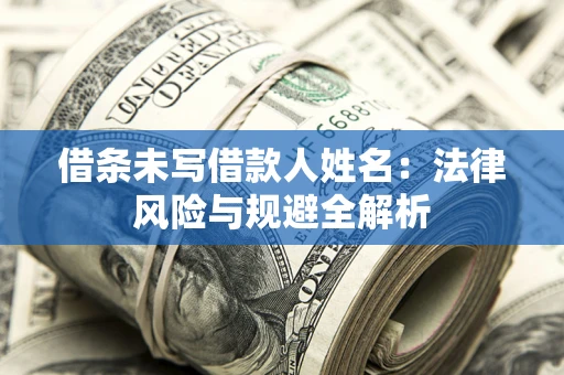 武汉借条未写借款人姓名：法律风险与规避全解析