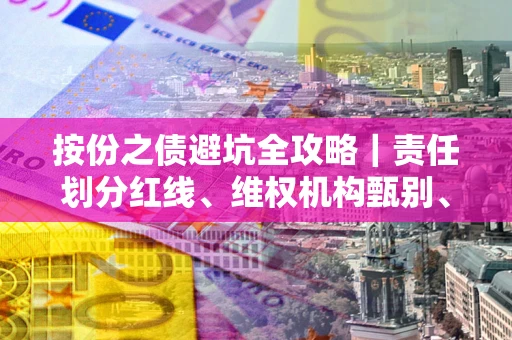 武汉按份之债避坑全攻略｜责任划分红线、维权机构甄别、纠纷处理全流程拆解