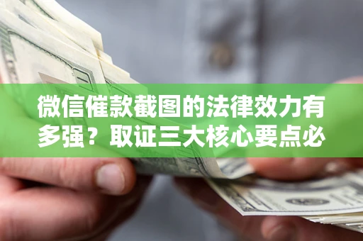武汉微信催款截图的法律效力有多强？取证三大核心要点必须知道！