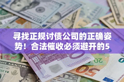 武汉寻找正规讨债公司的正确姿势！合法催收必须避开的5大雷区