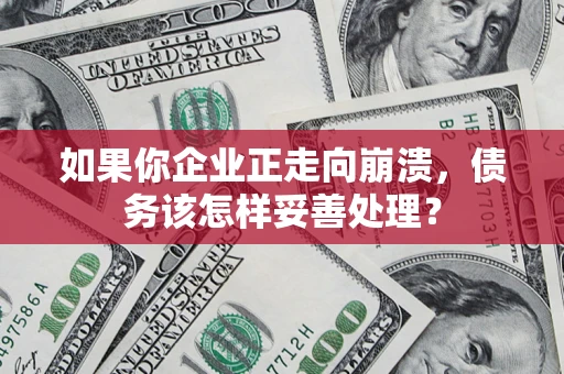 武汉如果你企业正走向崩溃，债务该怎样妥善处理？