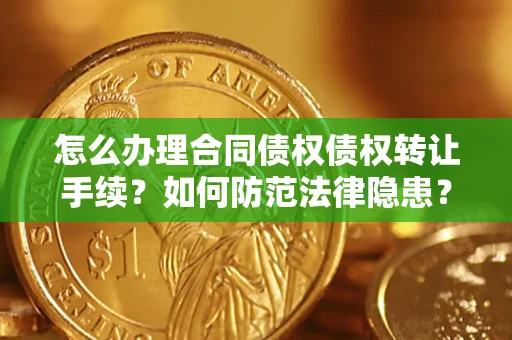武汉怎么办理合同债权债权转让手续？如何防范法律隐患？