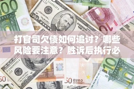 武汉打官司欠债如何追讨？哪些风险要注意？胜诉后执行必看！