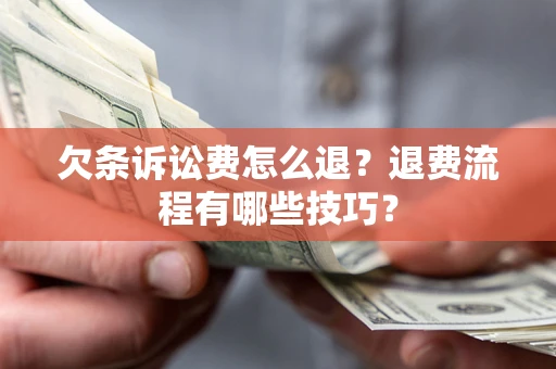 武汉欠条诉讼费怎么退？退费流程有哪些技巧？