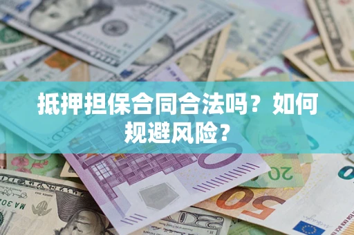武汉抵押担保合同合法吗？如何规避风险？
