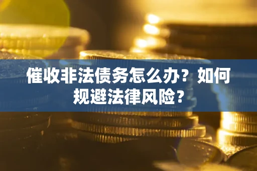 武汉催收非法债务怎么办？如何规避法律风险？