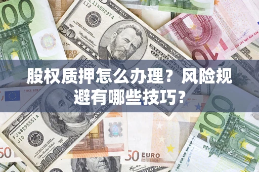 武汉股权质押怎么办理？风险规避有哪些技巧？