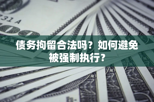 武汉债务拘留合法吗？如何避免被强制执行？