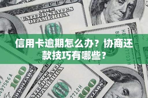 武汉信用卡逾期怎么办？协商还款技巧有哪些？